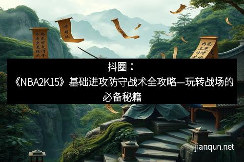 抖圈：《NBA2K15》基础进攻防守战术全攻略—玩转战场的必备秘籍
